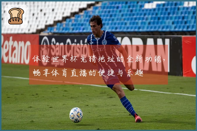 体验世界杯竞猜地址的全新功能，畅享体育直播的便捷与乐趣