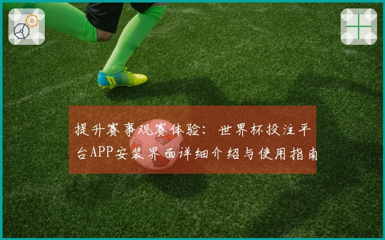 提升赛事观赛体验：世界杯投注平台APP安装界面详细介绍与使用指南