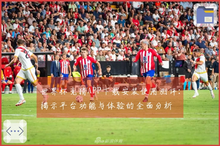 世界杯竞猜APP下载安装使用测评：揭示平台功能与体验的全面分析