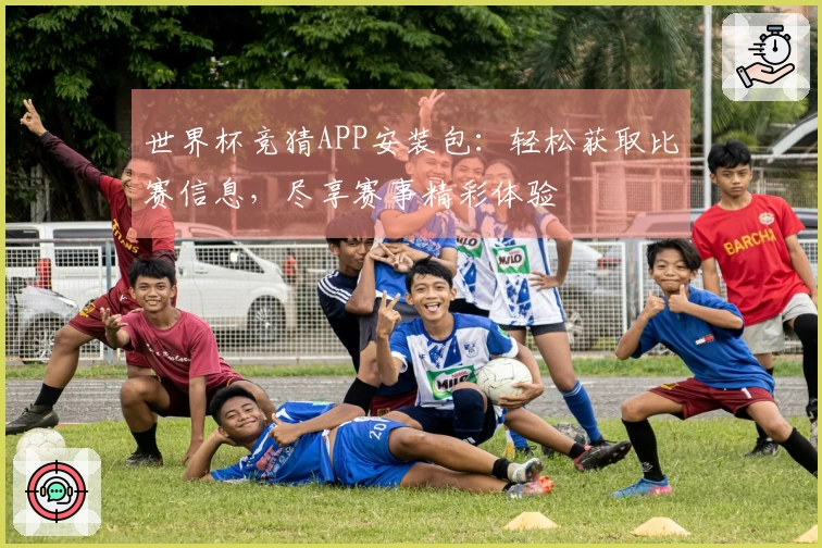 世界杯竞猜APP安装包：轻松获取比赛信息，尽享赛事精彩体验