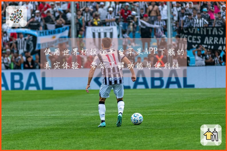 使用世界杯投注平台苹果APP下载的真实体验，带你了解功能与便利性