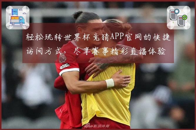 轻松玩转世界杯竞猜APP官网的快捷访问方式，尽享赛事精彩直播体验